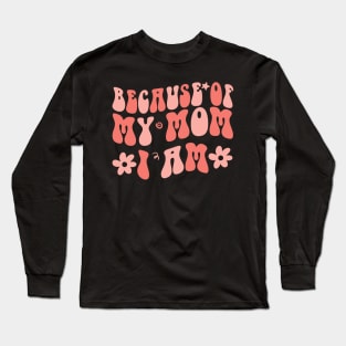 Because of My Mom I Am Inspirational Mother's Day for Mom Long Sleeve T-Shirt